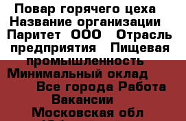 Повар горячего цеха › Название организации ­ Паритет, ООО › Отрасль предприятия ­ Пищевая промышленность › Минимальный оклад ­ 28 000 - Все города Работа » Вакансии   . Московская обл.,Юбилейный г.